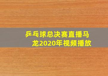 乒乓球总决赛直播马龙2020年视频播放