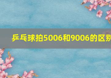 乒乓球拍5006和9006的区别