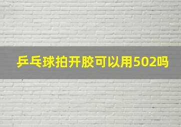 乒乓球拍开胶可以用502吗