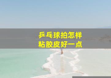 乒乓球拍怎样粘胶皮好一点