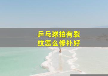 乒乓球拍有裂纹怎么修补好