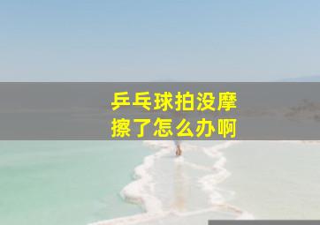 乒乓球拍没摩擦了怎么办啊