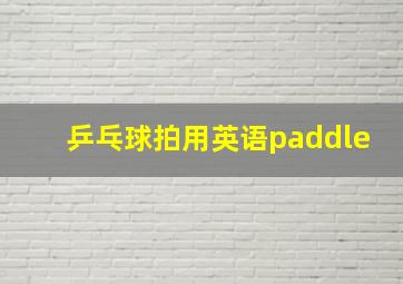 乒乓球拍用英语paddle