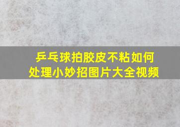 乒乓球拍胶皮不粘如何处理小妙招图片大全视频