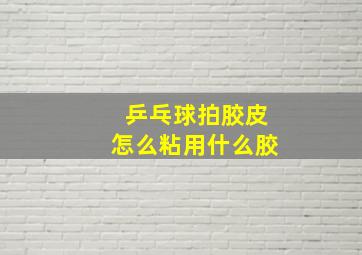 乒乓球拍胶皮怎么粘用什么胶