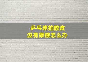 乒乓球拍胶皮没有摩擦怎么办