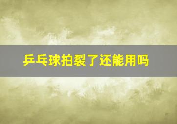 乒乓球拍裂了还能用吗