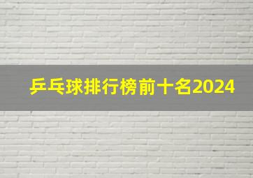 乒乓球排行榜前十名2024