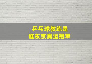 乒乓球教练是谁东京奥运冠军