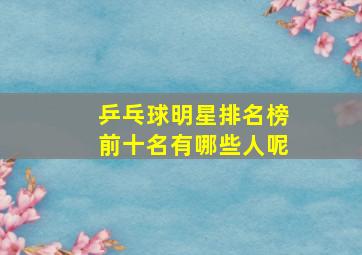 乒乓球明星排名榜前十名有哪些人呢