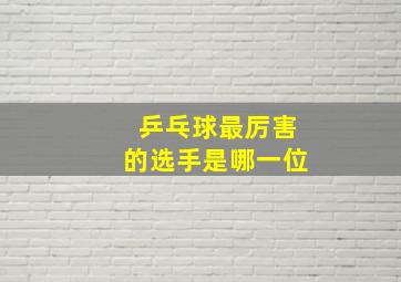 乒乓球最厉害的选手是哪一位