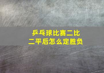 乒乓球比赛二比二平后怎么定胜负