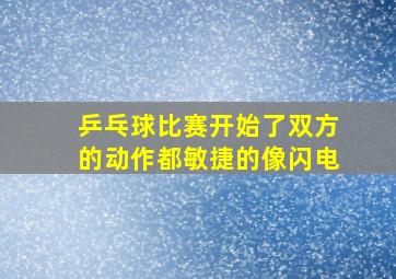 乒乓球比赛开始了双方的动作都敏捷的像闪电