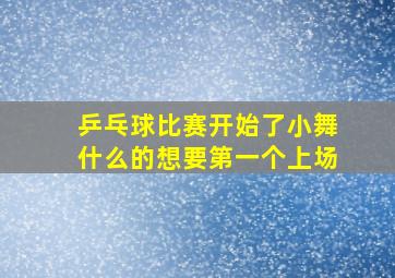 乒乓球比赛开始了小舞什么的想要第一个上场