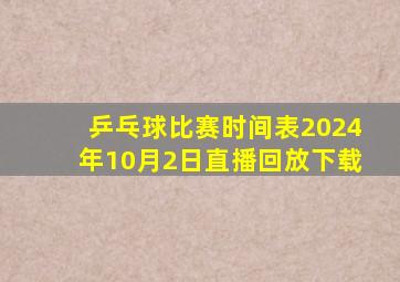 乒乓球比赛时间表2024年10月2日直播回放下载