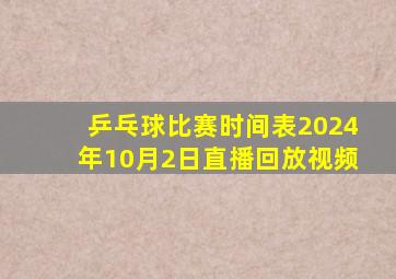 乒乓球比赛时间表2024年10月2日直播回放视频