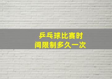 乒乓球比赛时间限制多久一次