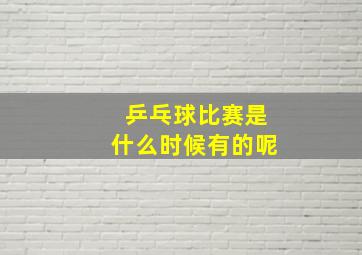 乒乓球比赛是什么时候有的呢