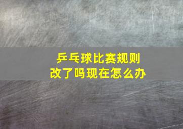 乒乓球比赛规则改了吗现在怎么办