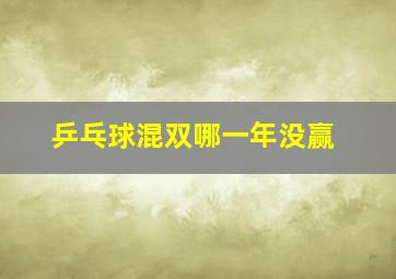 乒乓球混双哪一年没赢