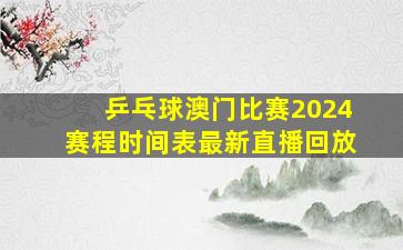 乒乓球澳门比赛2024赛程时间表最新直播回放