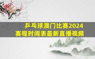 乒乓球澳门比赛2024赛程时间表最新直播视频