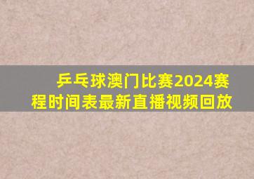 乒乓球澳门比赛2024赛程时间表最新直播视频回放