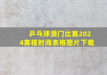 乒乓球澳门比赛2024赛程时间表格图片下载