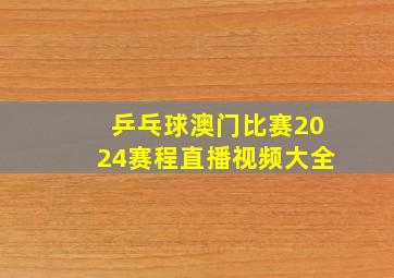 乒乓球澳门比赛2024赛程直播视频大全