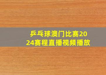 乒乓球澳门比赛2024赛程直播视频播放