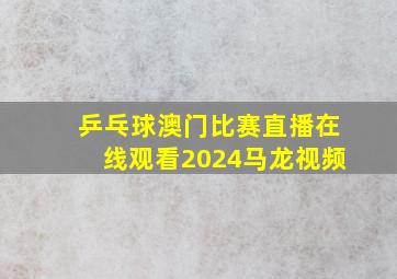 乒乓球澳门比赛直播在线观看2024马龙视频