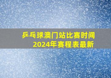 乒乓球澳门站比赛时间2024年赛程表最新