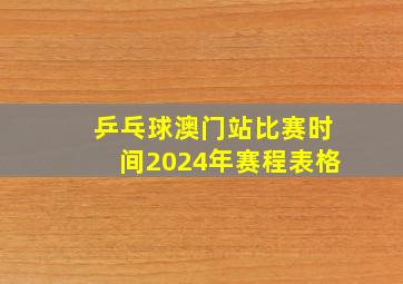 乒乓球澳门站比赛时间2024年赛程表格