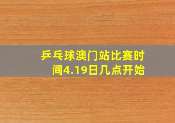 乒乓球澳门站比赛时间4.19日几点开始