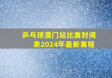 乒乓球澳门站比赛时间表2024年最新赛程