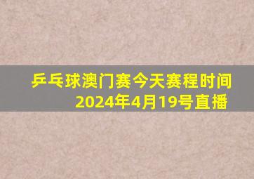 乒乓球澳门赛今天赛程时间2024年4月19号直播