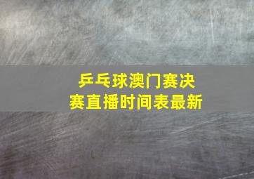 乒乓球澳门赛决赛直播时间表最新