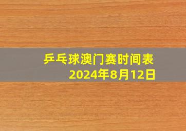 乒乓球澳门赛时间表2024年8月12日