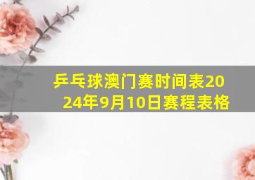 乒乓球澳门赛时间表2024年9月10日赛程表格