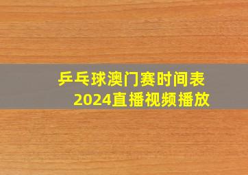 乒乓球澳门赛时间表2024直播视频播放