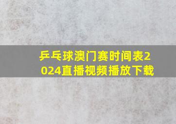 乒乓球澳门赛时间表2024直播视频播放下载