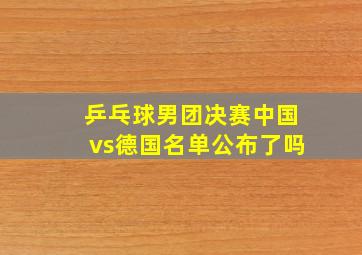 乒乓球男团决赛中国vs德国名单公布了吗