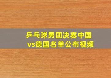 乒乓球男团决赛中国vs德国名单公布视频