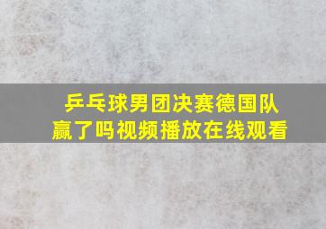 乒乓球男团决赛德国队赢了吗视频播放在线观看