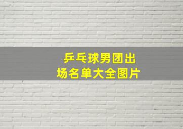 乒乓球男团出场名单大全图片