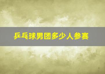 乒乓球男团多少人参赛