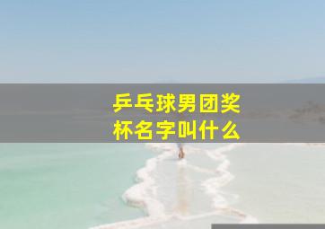 乒乓球男团奖杯名字叫什么