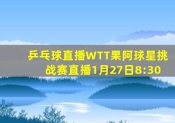 乒乓球直播WTT果阿球星挑战赛直播1月27日8:30