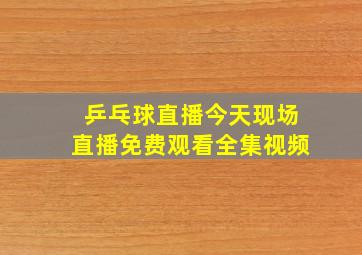 乒乓球直播今天现场直播免费观看全集视频