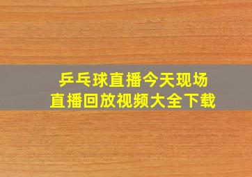 乒乓球直播今天现场直播回放视频大全下载